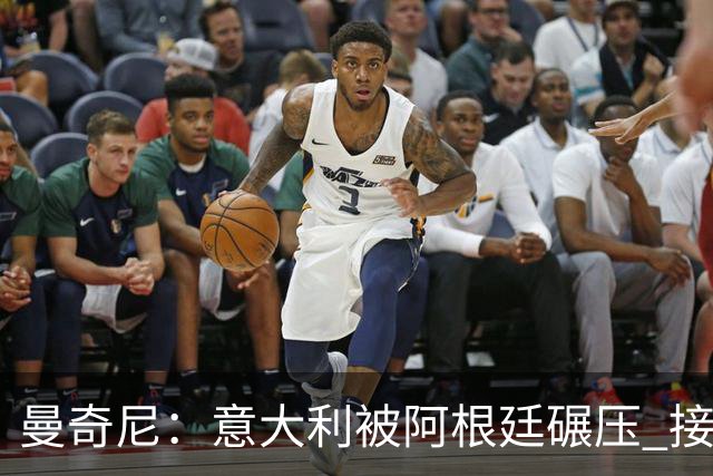 曼奇尼：意大利被阿根廷碾压 接下去将全面革新