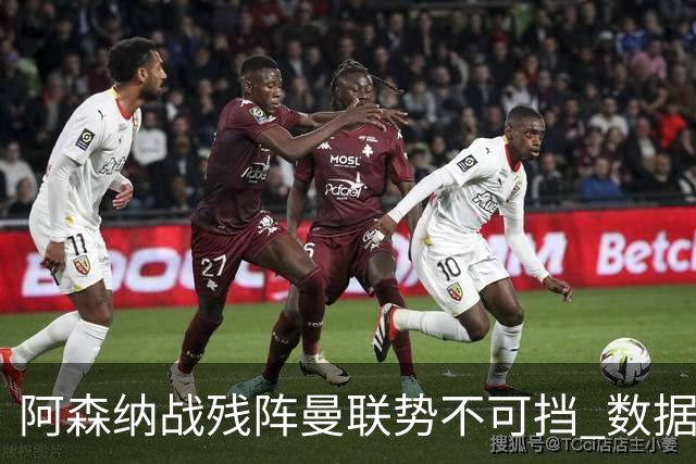 阿森纳战残阵曼联势不可挡 数据示半场就领先